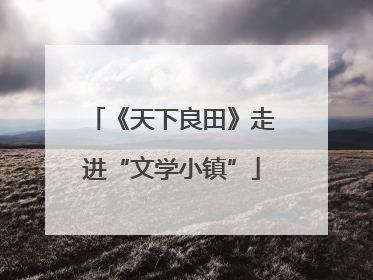 《天下良田》走进“文学小镇”