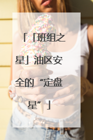 「班组之星」油区安全的“定盘星”