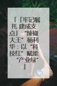 「牢记嘱托 建成支点」“辣椒大王”杨利华：以“科技红”赋能“产业绿”