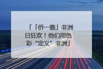 「侨一瞧」非洲日狂欢！他们用色彩“定义”非洲