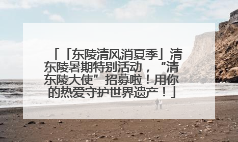 「东陵清风消夏季」清东陵暑期特别活动，“清东陵大使”招募啦！用你的热爱守护世界遗产！