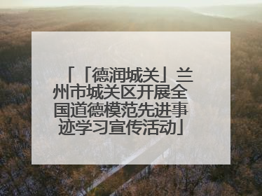 「德润城关」兰州市城关区开展全国道德模范先进事迹学习宣传活动