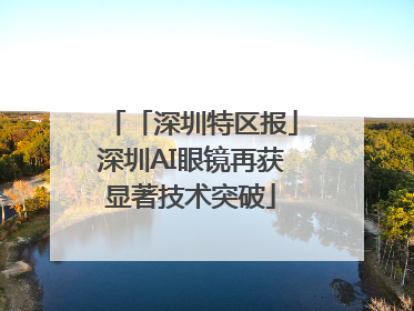 「深圳特区报」深圳AI眼镜再获显著技术突破