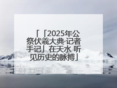 「2025年公祭伏羲大典·记者手记」在天水 听见历史的脉搏