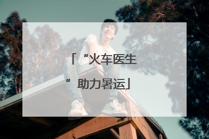 “火车医生”助力暑运