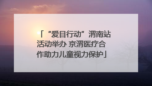 “爱目行动”渭南站活动举办 京渭医疗合作助力儿童视力保护