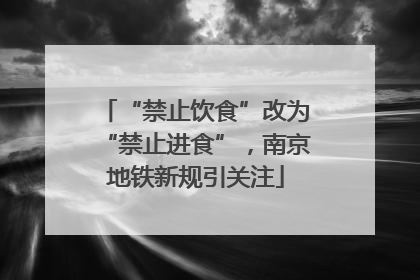 “禁止饮食”改为“禁止进食”，南京地铁新规引关注