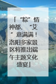 “粽”情神都、“艾”意满满！洛阳多家景区将推出端午主题文化盛宴