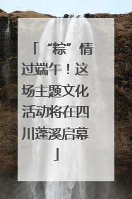 “粽”情过端午！这场主题文化活动将在四川蓬溪启幕