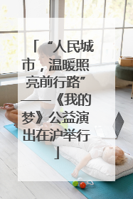 “人民城市，温暖照亮前行路”——《我的梦》公益演出在沪举行