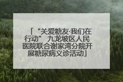 “关爱糖友·我们在行动” 九龙坡区人民医院联合谢家湾分院开展糖尿病义诊活动