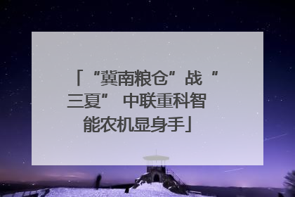 “冀南粮仓”战“三夏” 中联重科智能农机显身手