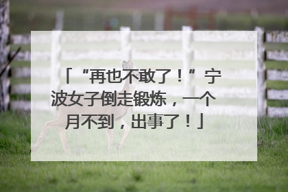 “再也不敢了！”宁波女子倒走锻炼，一个月不到，出事了！