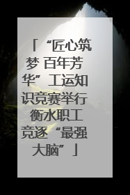 “匠心筑梦 百年芳华”工运知识竞赛举行 衡水职工竞逐“最强大脑”