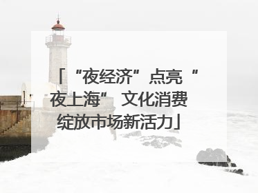 “夜经济”点亮“夜上海” 文化消费绽放市场新活力