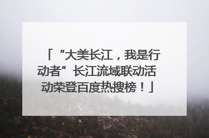 “大美长江，我是行动者”长江流域联动活动荣登百度热搜榜！