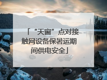 “天窗”点对接触网设备保暑运期间供电安全