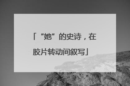 “她”的史诗，在胶片转动间叙写