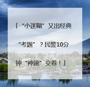 “小迷糊”又出经典“考题”？民警10分钟“神速”交卷！