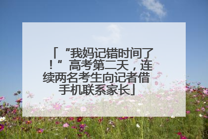 “我妈记错时间了！”高考第二天，连续两名考生向记者借手机联系家长