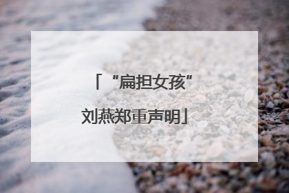 “扁担女孩”刘燕郑重声明