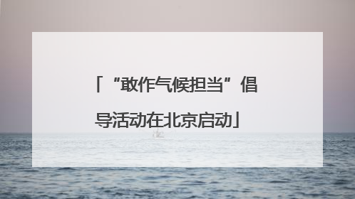 “敢作气候担当”倡导活动在北京启动