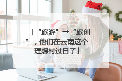 “旅游”→“旅创”，他们在云南这个理想村过日子