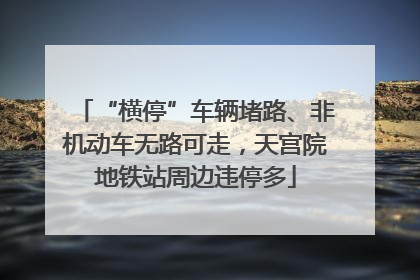 “横停”车辆堵路、非机动车无路可走，天宫院地铁站周边违停多