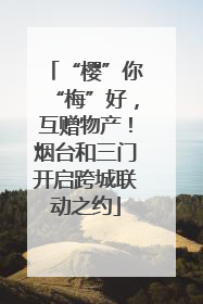 “樱”你“梅”好，互赠物产！烟台和三门开启跨城联动之约