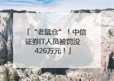 “老鼠仓”！中信证券IT人员被罚没426万元！