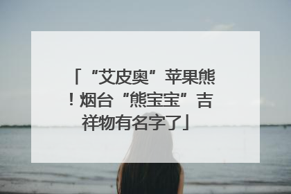 “艾皮奥”苹果熊！烟台“熊宝宝”吉祥物有名字了