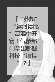 “苏超”“运河德比”高温中开赛！气象部门拿出哪些科技“加持”？