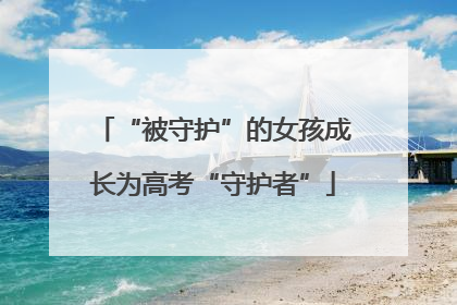 “被守护”的女孩成长为高考“守护者”