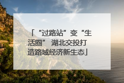 “过路站”变“生活圈” 湖北交投打造路域经济新生态