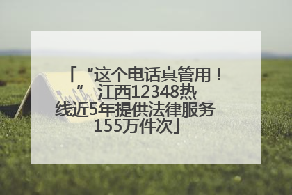 “这个电话真管用！” 江西12348热线近5年提供法律服务155万件次
