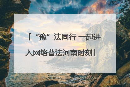 “豫”法同行 一起进入网络普法河南时刻