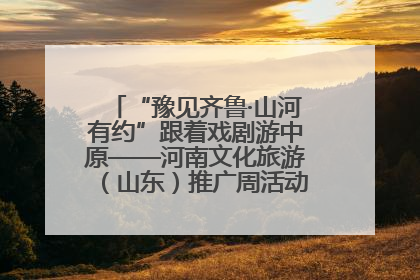 “豫见齐鲁·山河有约”跟着戏剧游中原——河南文化旅游（山东）推广周活动菏泽站活动举行