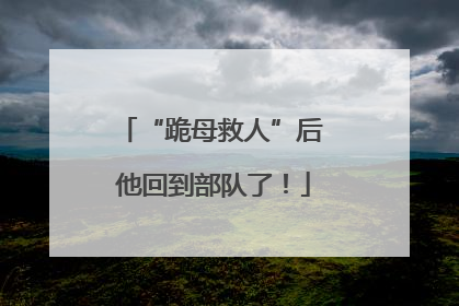 “跪母救人”后 他回到部队了！