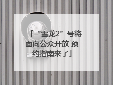 “雪龙2”号将面向公众开放 预约指南来了