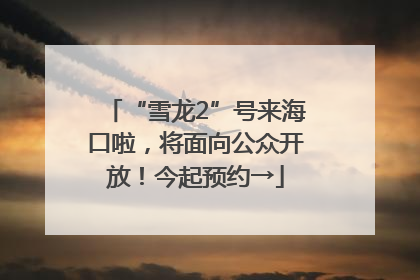 “雪龙2”号来海口啦，将面向公众开放！今起预约→