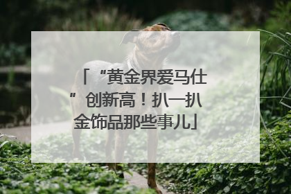 “黄金界爱马仕”创新高！扒一扒金饰品那些事儿