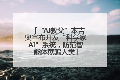 “AI教父”本吉奥宣布开发“科学家AI”系统，防范智能体欺骗人类