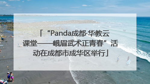 “Panda成都·华教云课堂——峨眉武术正青春”活动在成都市成华区举行