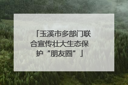 玉溪市多部门联合宣传壮大生态保护“朋友圈”