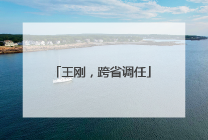 王刚，跨省调任