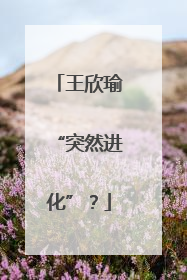 王欣瑜“突然进化”？