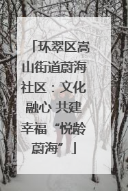 环翠区嵩山街道蔚海社区：文化融心 共建幸福“悦龄蔚海”