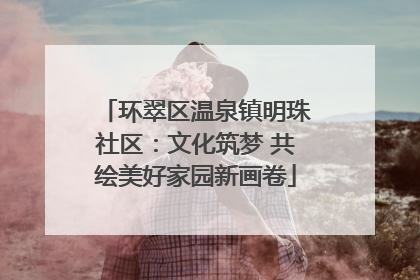 环翠区温泉镇明珠社区：文化筑梦 共绘美好家园新画卷