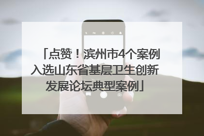 点赞！滨州市4个案例入选山东省基层卫生创新发展论坛典型案例