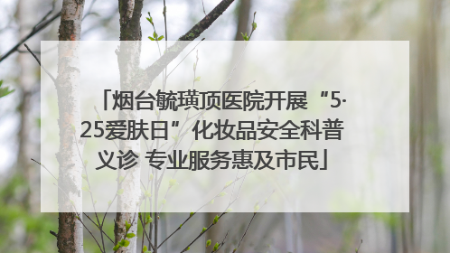 烟台毓璜顶医院开展“5·25爱肤日”化妆品安全科普义诊 专业服务惠及市民